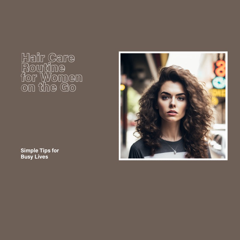 Hair Care Routine for Women on the Go: Simple Tips for Busy Lives