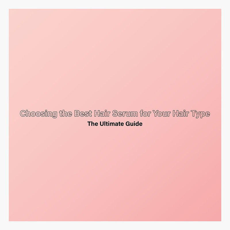 The Ultimate Guide to Choosing the Best Hair Serum for Your Hair Type
